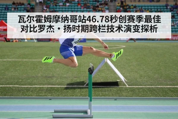 瓦尔霍姆摩纳哥站46.78秒创赛季最佳 对比罗杰·扬时期跨栏技术演变探析（nine game）