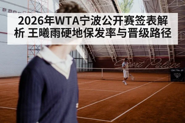 2026年WTA宁波公开赛签表解析 王曦雨硬地保发率与晋级路径 | jiuyou game