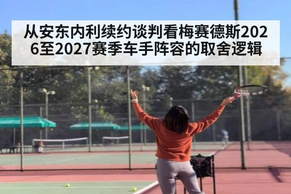 从安东内利续约谈判看梅赛德斯2026至2027赛季车手阵容的取舍逻辑（nine game）