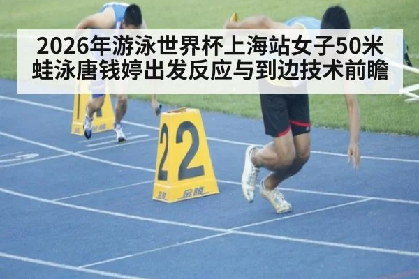 2026年游泳世界杯上海站女子50米蛙泳唐钱婷出发反应与到边技术前瞻（nine game）