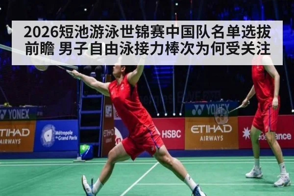 2026短池游泳世锦赛中国队名单选拔前瞻 男子自由泳接力棒次为何受关注（nine game）