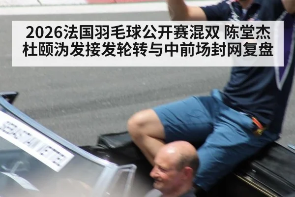 2026法国羽毛球公开赛混双 陈堂杰杜颐沩发接发轮转与中前场封网复盘（nine game）