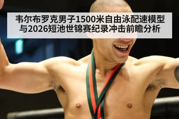 韦尔布罗克男子1500米自由泳配速模型与2026短池世锦赛纪录冲击前瞻分析