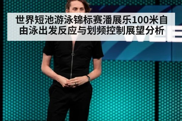 世界短池游泳锦标赛潘展乐100米自由泳出发反应与划频控制展望分析