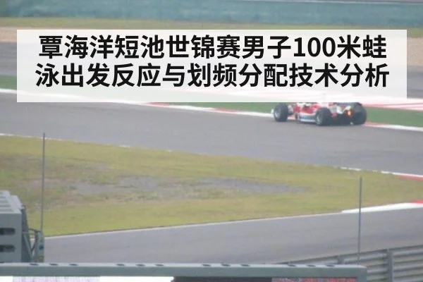 覃海洋短池世锦赛男子100米蛙泳出发反应与划频分配技术分析